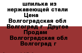 шпилька из нержавеющей стали › Цена ­ 100 - Волгоградская обл., Волгоград г. Другое » Продам   . Волгоградская обл.,Волгоград г.